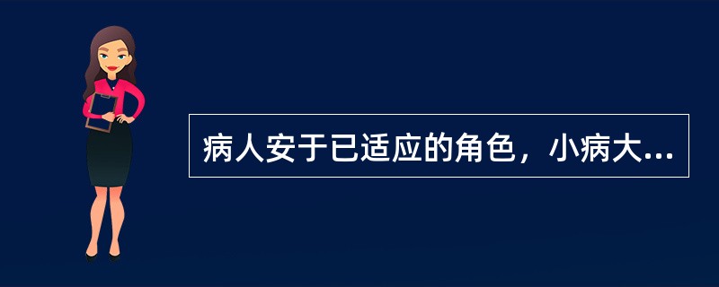 病人安于已适应的角色，小病大养，该出院而不愿意出院，此时病人的状态被称为角色行为（　　）。