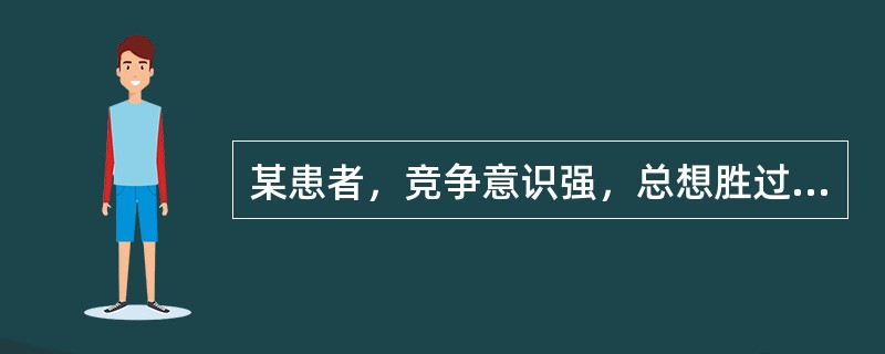 某患者，竞争意识强，总想胜过他人；老觉得时间不够用，说话快、走路快；脾气暴躁，容易激动，常与他人的意见不一致。其行为类型属于（　　）。