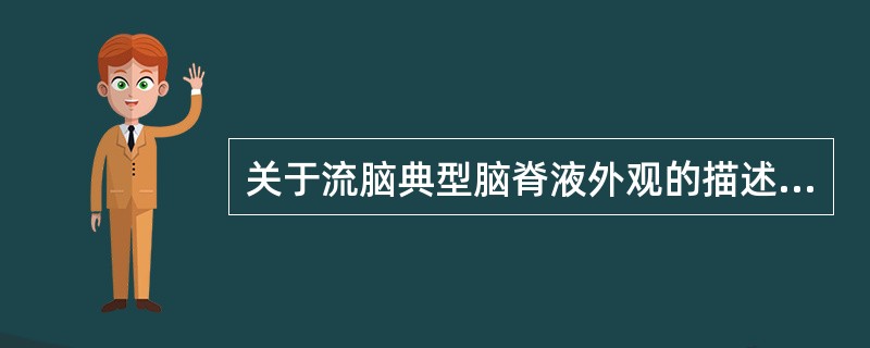 关于流脑典型脑脊液外观的描述下列正确的是（　　）。