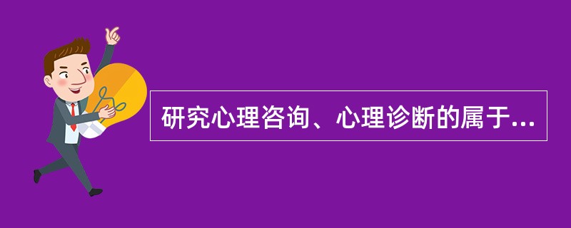 研究心理咨询、心理诊断的属于（　　）。