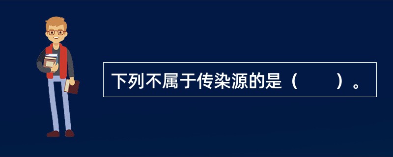 下列不属于传染源的是（　　）。