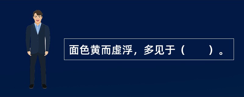 面色黄而虚浮，多见于（　　）。