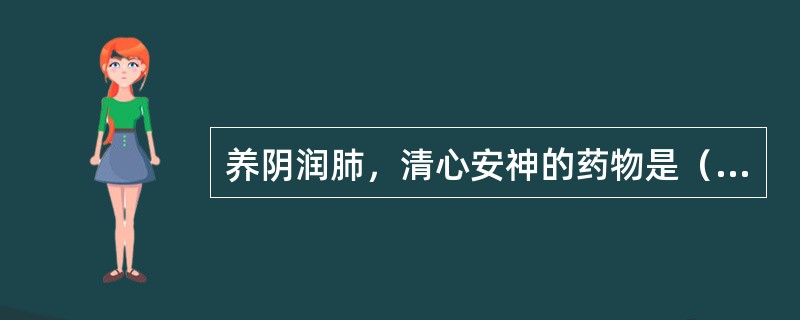 养阴润肺，清心安神的药物是（　　）。