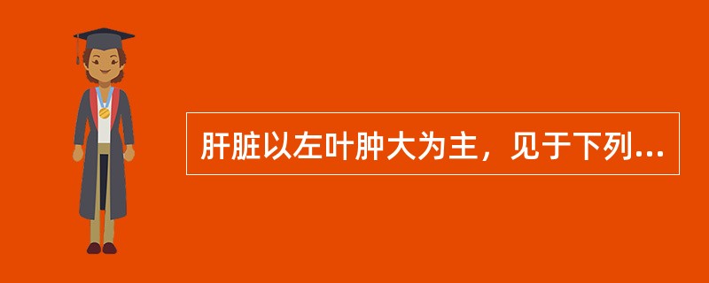 肝脏以左叶肿大为主，见于下列哪一种疾病？（　　）