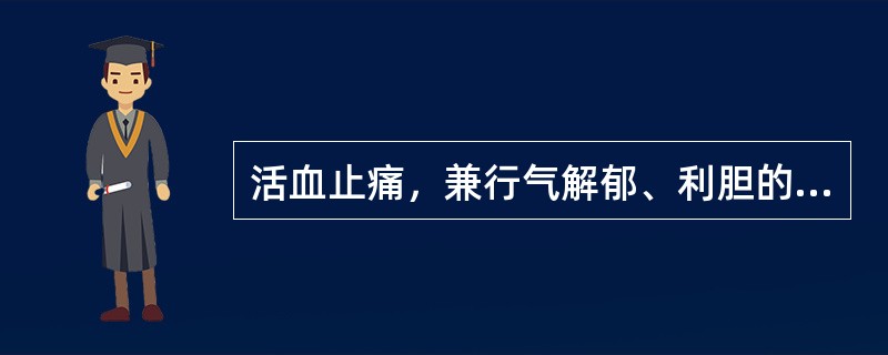 活血止痛，兼行气解郁、利胆的药物为（　　）。