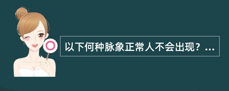 以下何种脉象正常人不会出现？（　　）