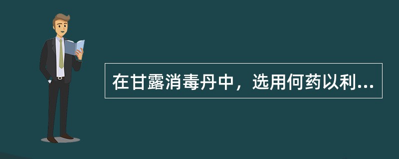 在甘露消毒丹中，选用何药以利湿泄热？（　　）