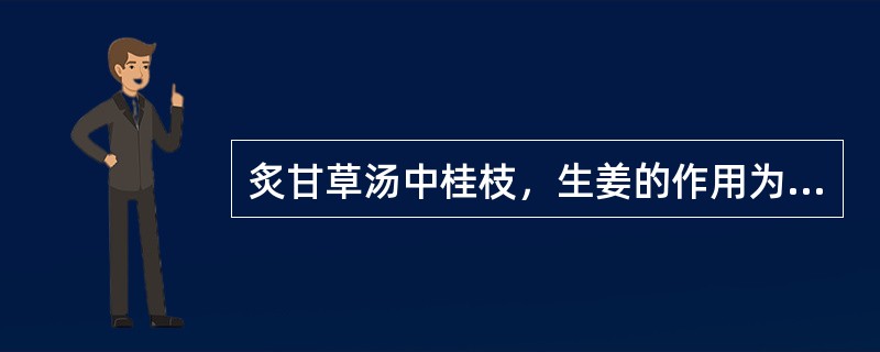 炙甘草汤中桂枝，生姜的作用为（　　）。