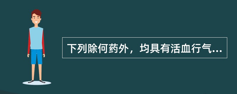 下列除何药外，均具有活血行气之功？（　　）