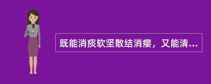 既能消痰软坚散结消瘿，又能清热解毒，治疮疡肿毒，肿瘤的药物为（　　）。