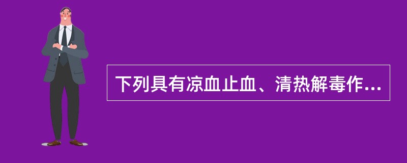 下列具有凉血止血、清热解毒作用，除了（　　）。