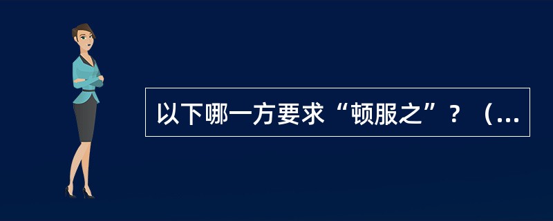 以下哪一方要求“顿服之”？（　　）