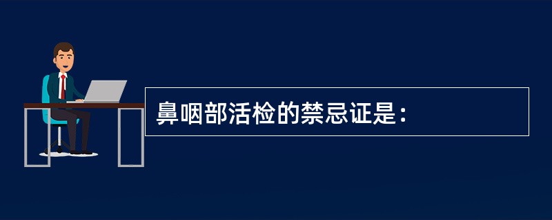 鼻咽部活检的禁忌证是：