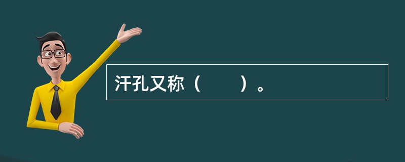 汗孔又称（　　）。