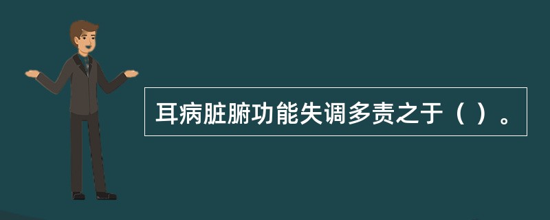 耳病脏腑功能失调多责之于（ ）。