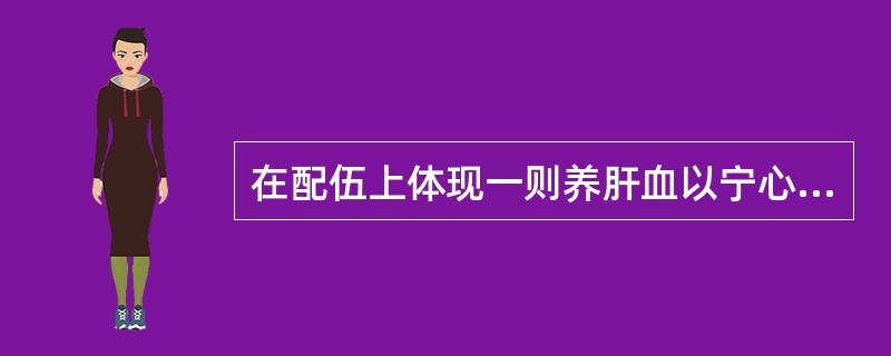 在配伍上体现一则养肝血以宁心神，一则清内热以除虚烦的方是（　　）。