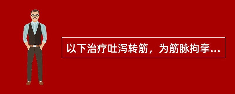 以下治疗吐泻转筋，为筋脉拘挛要药的是