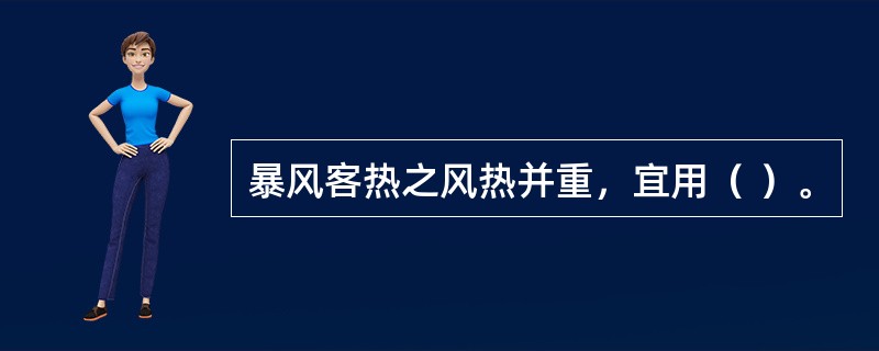 暴风客热之风热并重，宜用（ ）。