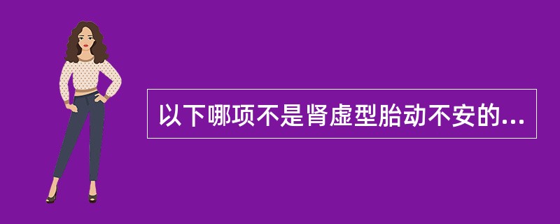 以下哪项不是肾虚型胎动不安的主证：