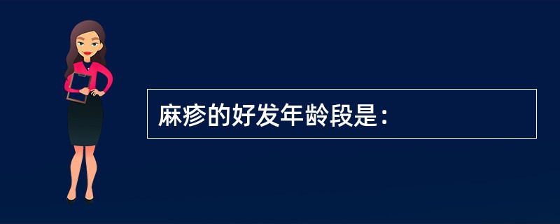 麻疹的好发年龄段是：