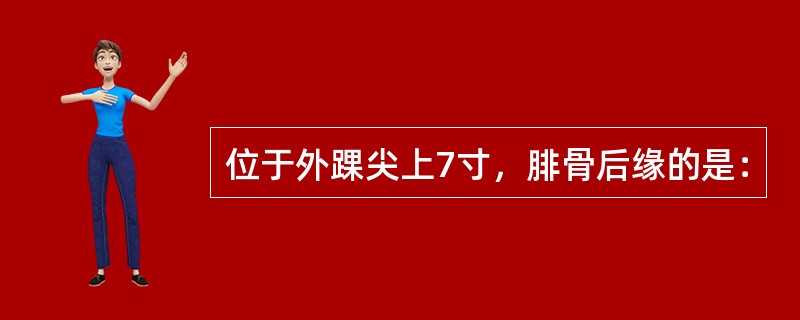 位于外踝尖上7寸，腓骨后缘的是：