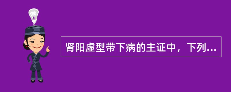 肾阳虚型带下病的主证中，下列哪项是错误的：