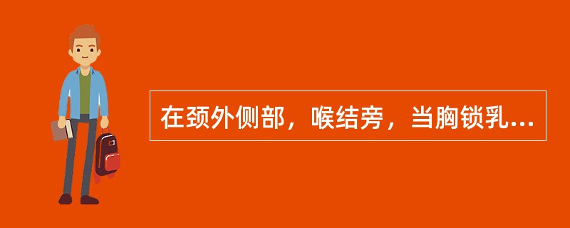 在颈外侧部，喉结旁，当胸锁乳突肌前后缘之间的腧穴是：