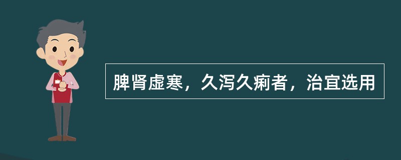 脾肾虚寒，久泻久痢者，治宜选用