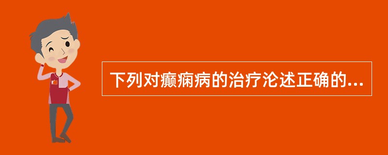 下列对癫痫病的治疗沦述正确的是：