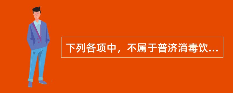 下列各项中，不属于普济消毒饮组成药物的是