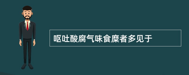 呕吐酸腐气味食糜者多见于