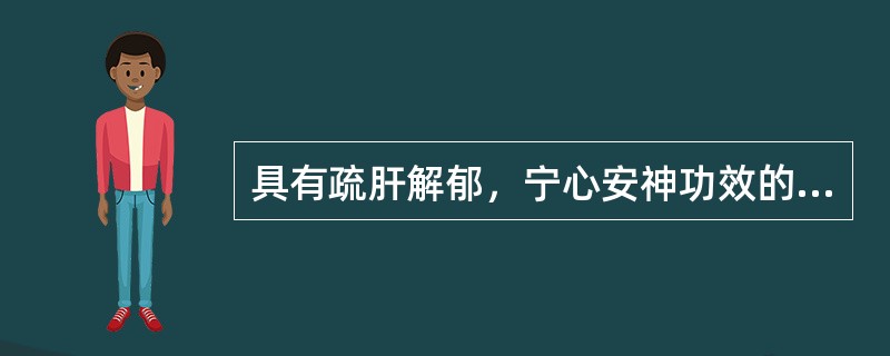 具有疏肝解郁，宁心安神功效的药物是