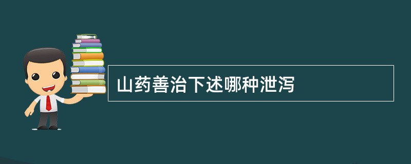 山药善治下述哪种泄泻