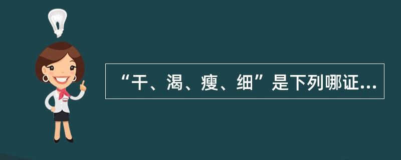 “干、渴、瘦、细”是下列哪证的辩证要点