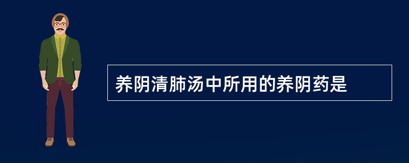 养阴清肺汤中所用的养阴药是
