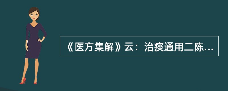 《医方集解》云：治痰通用二陈。老痰加