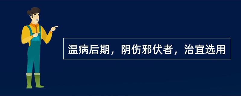 温病后期，阴伤邪伏者，治宜选用