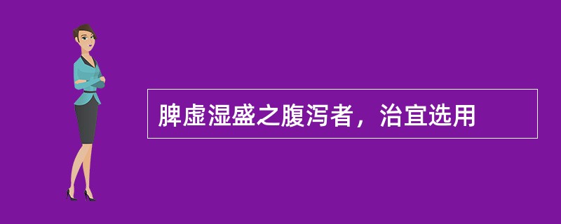 脾虚湿盛之腹泻者，治宜选用