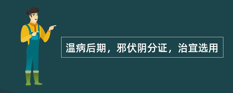 温病后期，邪伏阴分证，治宜选用