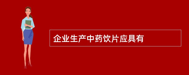 企业生产中药饮片应具有