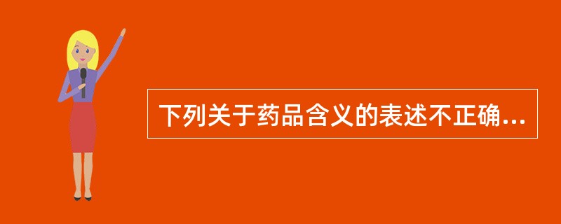 下列关于药品含义的表述不正确的是