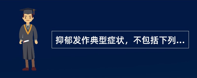 抑郁发作典型症状，不包括下列哪项