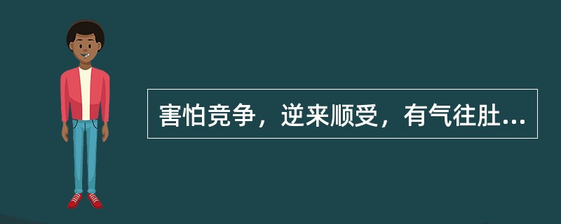 害怕竞争，逆来顺受，有气往肚子里咽，爱生闷气，称之为