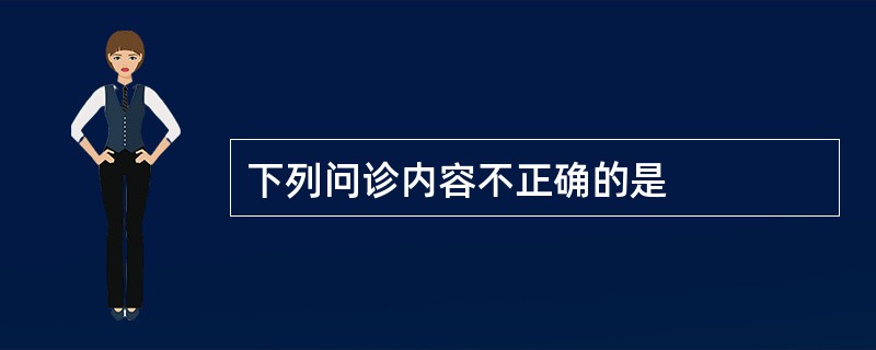 下列问诊内容不正确的是