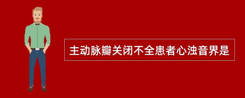 主动脉瓣关闭不全患者心浊音界是