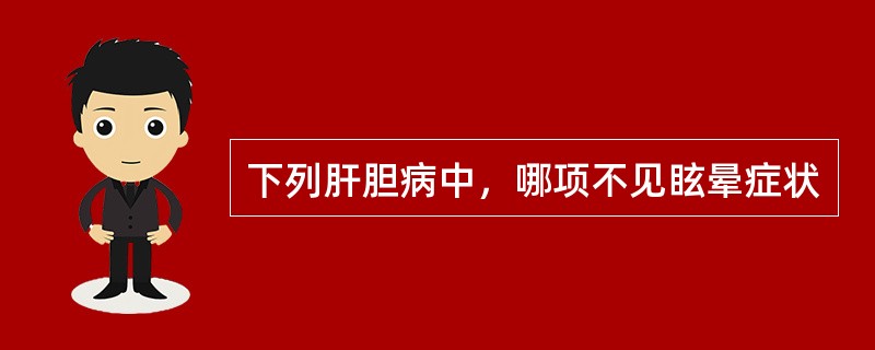 下列肝胆病中，哪项不见眩晕症状