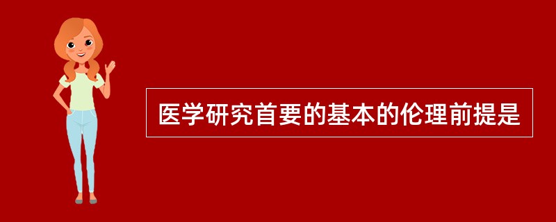 医学研究首要的基本的伦理前提是