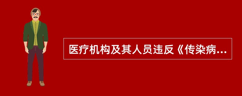 医疗机构及其人员违反《传染病防治法》规定的情形，由其所在单位对直接责任人员