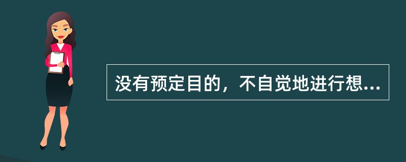 没有预定目的，不自觉地进行想象活动