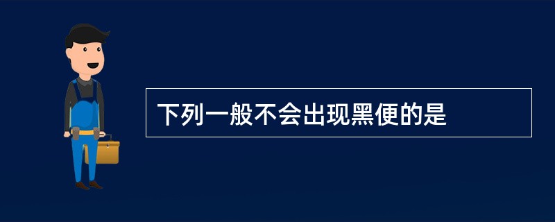 下列一般不会出现黑便的是